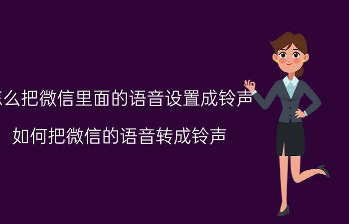 怎么把微信里面的语音设置成铃声 如何把微信的语音转成铃声？